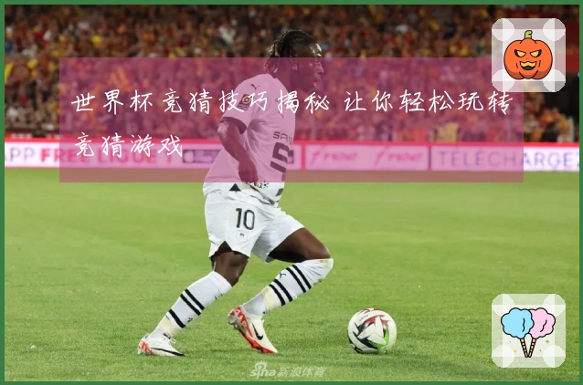 世界杯竞猜技巧揭秘 让你轻松玩转竞猜游戏