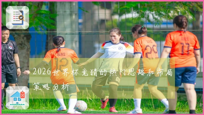 2026世界杯竞猜的热门思路和布局策略分析