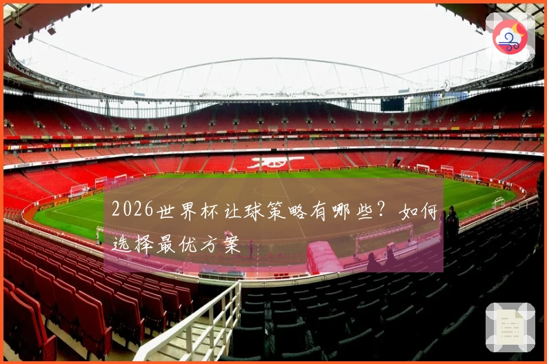 2026世界杯让球策略有哪些？如何选择最优方案