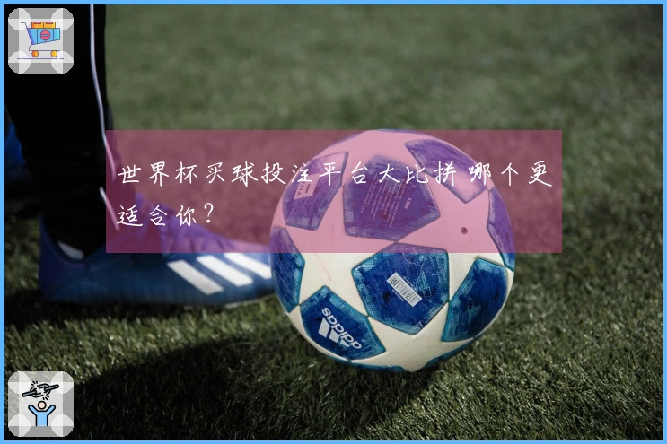 世界杯买球投注平台大比拼 哪个更适合你？