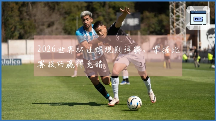 2026世界杯让球规则详解，掌握比赛技巧赢得竞猜