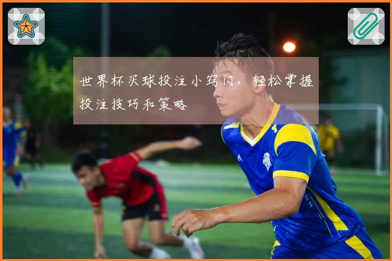 世界杯买球投注小窍门，轻松掌握投注技巧和策略