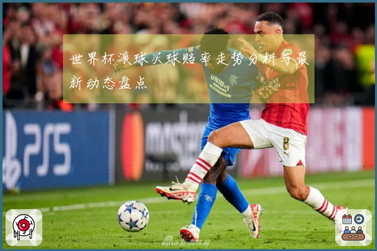 世界杯滚球买球赔率走势分析与最新动态盘点
