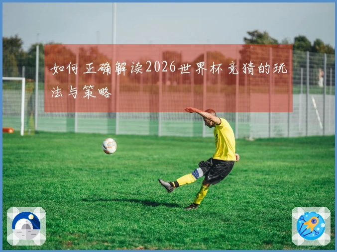 如何正确解读2026世界杯竞猜的玩法与策略