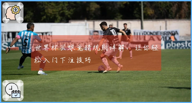 世界杯买球竞猜规则详解，让你轻松入门下注技巧