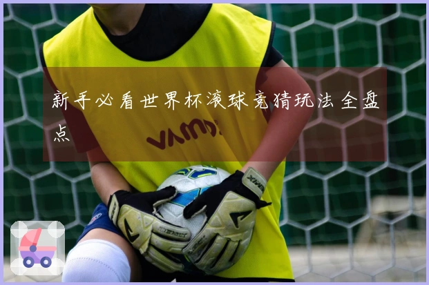 新手必看世界杯滚球竞猜玩法全盘点