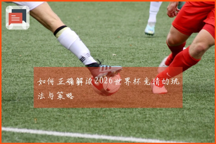 如何正确解读2026世界杯竞猜的玩法与策略